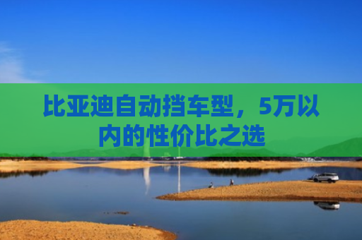 比亚迪自动挡车型，5万以内的性价比之选